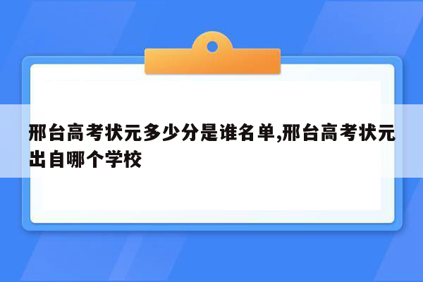 邢台高考状元多少分是谁名单,邢台高考状元出自哪个学校