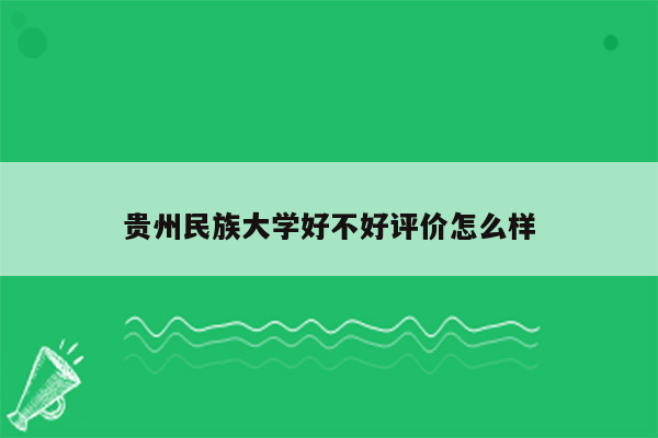 贵州民族大学好不好评价怎么样