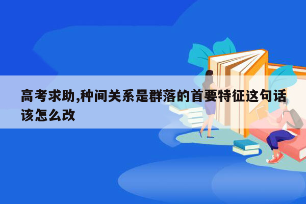 高考求助,种间关系是群落的首要特征这句话该怎么改