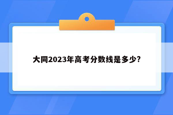 大同2023年高考分数线是多少?