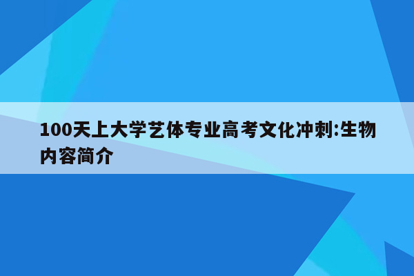 100天上大学艺体专业高考文化冲刺:生物内容简介