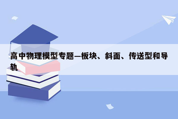 高中物理模型专题—板块、斜面、传送型和导轨