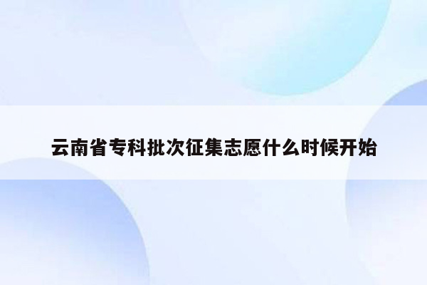 云南省专科批次征集志愿什么时候开始