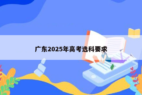 广东2025年高考选科要求