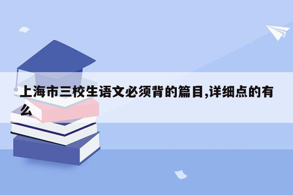 上海市三校生语文必须背的篇目,详细点的有么