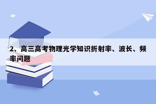 2、高三高考物理光学知识折射率、波长、频率问题