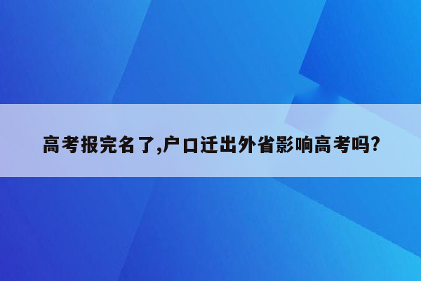 高考报完名了,户口迁出外省影响高考吗?