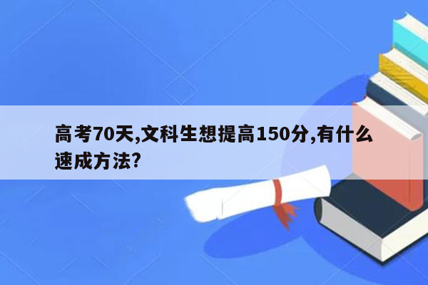 高考70天,文科生想提高150分,有什么速成方法?