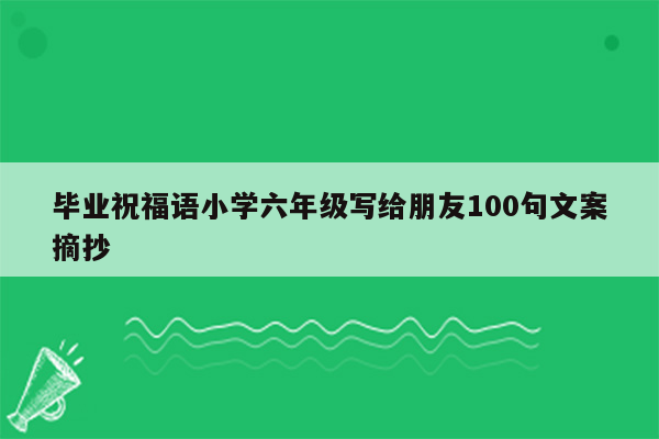 毕业祝福语小学六年级写给朋友100句文案摘抄