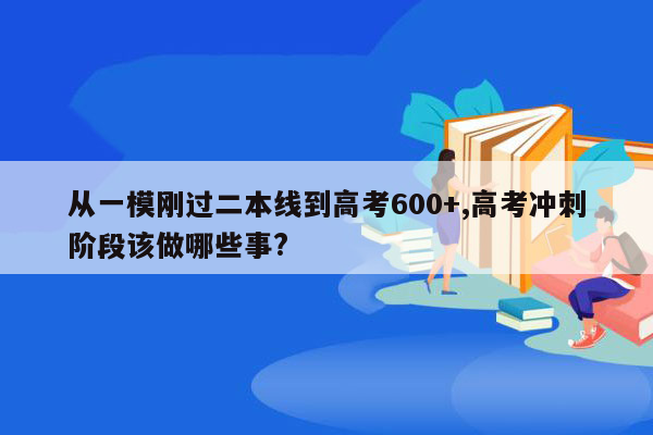 从一模刚过二本线到高考600+,高考冲刺阶段该做哪些事?