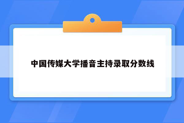 中国传媒大学播音主持录取分数线