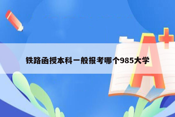 铁路函授本科一般报考哪个985大学