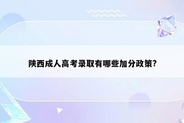 陕西成人高考录取有哪些加分政策?