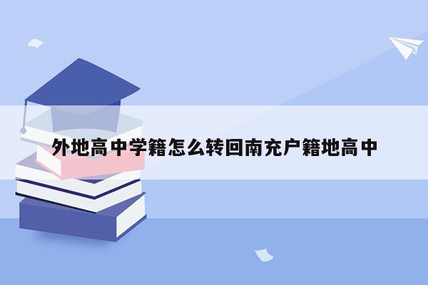 外地高中学籍怎么转回南充户籍地高中