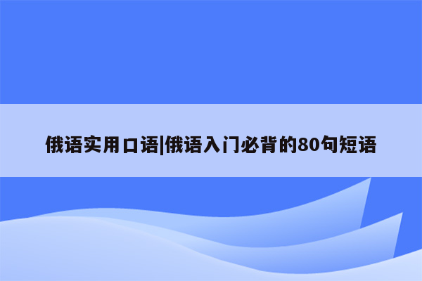 俄语实用口语|俄语入门必背的80句短语