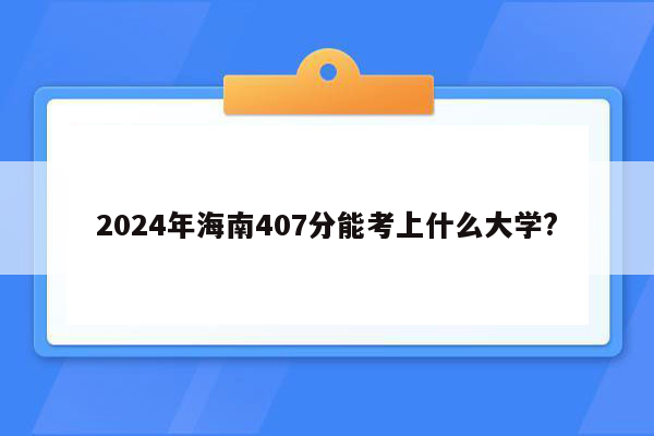 2024年海南407分能考上什么大学?