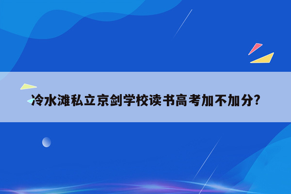 冷水滩私立京剑学校读书高考加不加分?