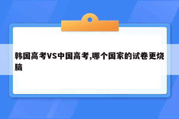 韩国高考VS中国高考,哪个国家的试卷更烧脑