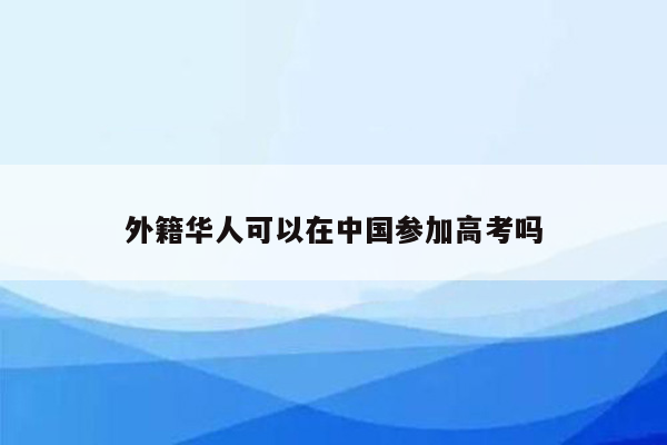 外籍华人可以在中国参加高考吗