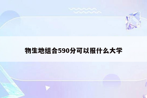 物生地组合590分可以报什么大学