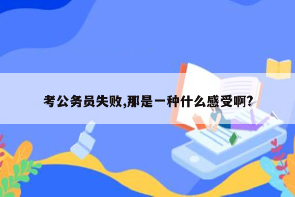 考公务员失败,那是一种什么感受啊?