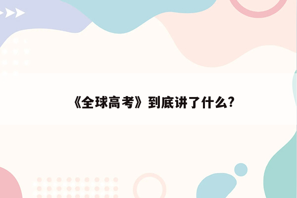 《全球高考》到底讲了什么?