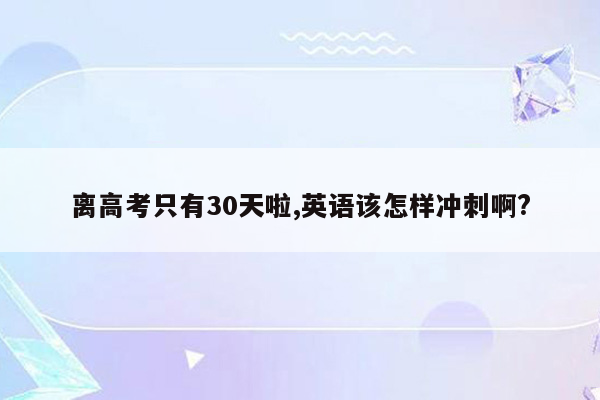 离高考只有30天啦,英语该怎样冲刺啊?