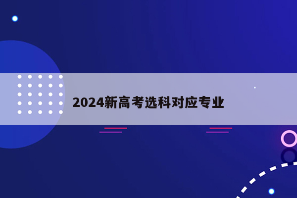 2024新高考选科对应专业