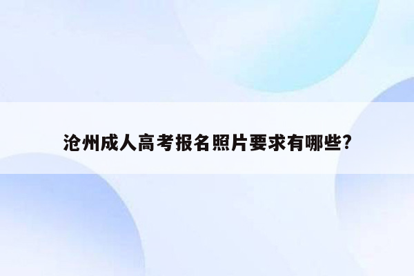 沧州成人高考报名照片要求有哪些?