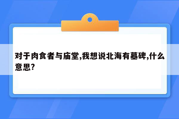 对于肉食者与庙堂,我想说北海有墓碑,什么意思?