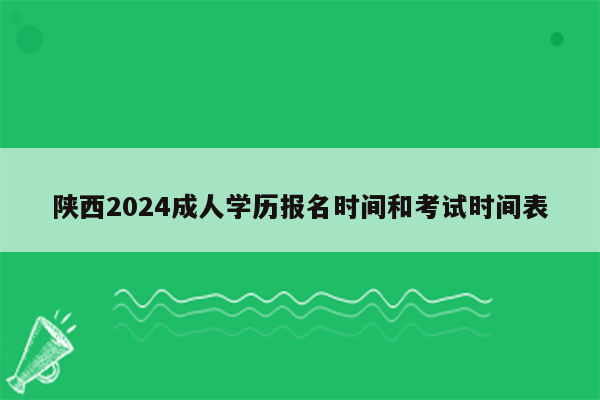 陕西2024成人学历报名时间和考试时间表