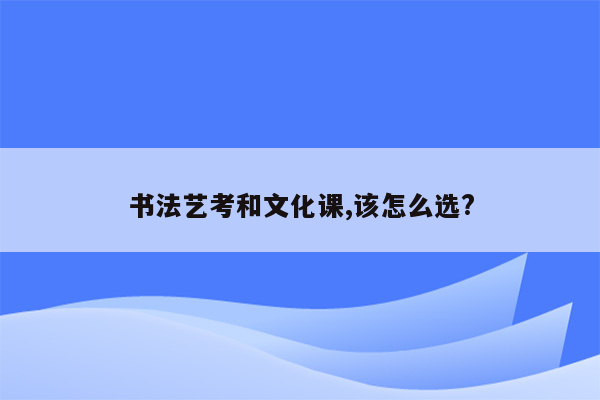 书法艺考和文化课,该怎么选?