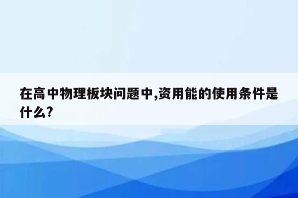 在高中物理板块问题中,资用能的使用条件是什么?