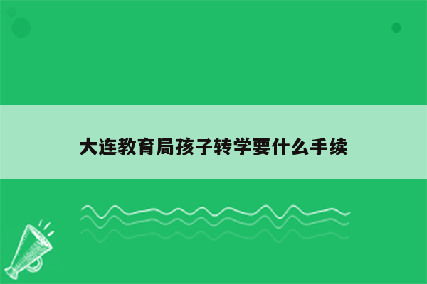 大连教育局孩子转学要什么手续