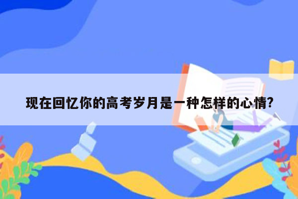 现在回忆你的高考岁月是一种怎样的心情?