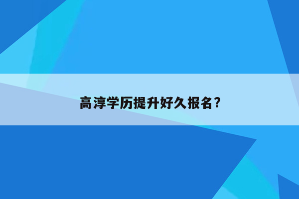 高淳学历提升好久报名?