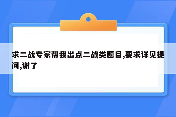 求二战专家帮我出点二战类题目,要求详见提问,谢了