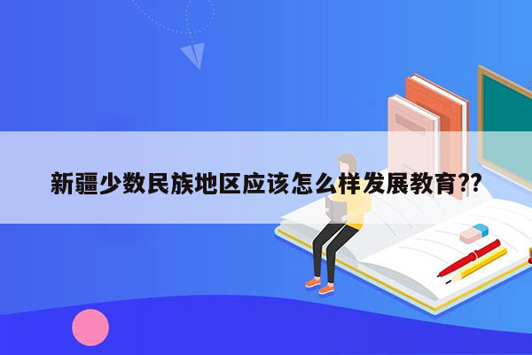 新疆少数民族地区应该怎么样发展教育??