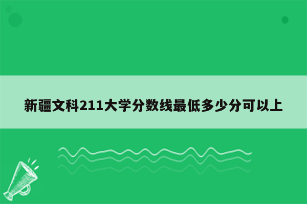 新疆文科211大学分数线最低多少分可以上