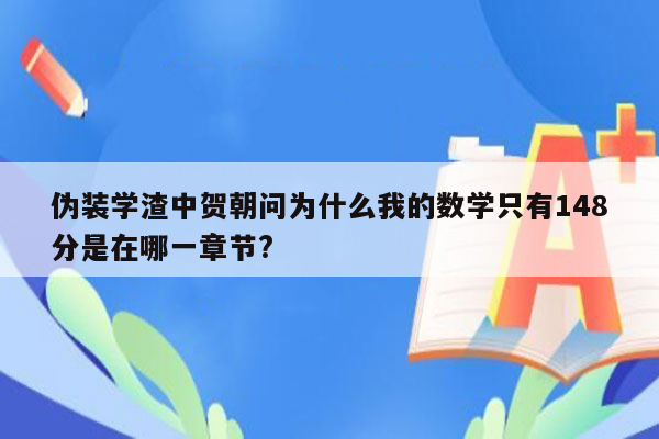 伪装学渣中贺朝问为什么我的数学只有148分是在哪一章节?