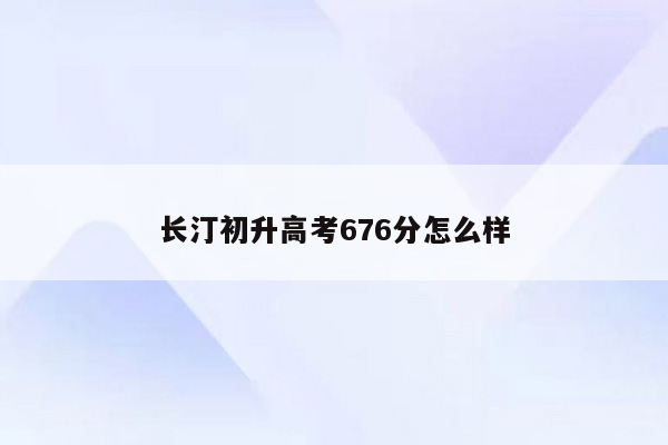 长汀初升高考676分怎么样