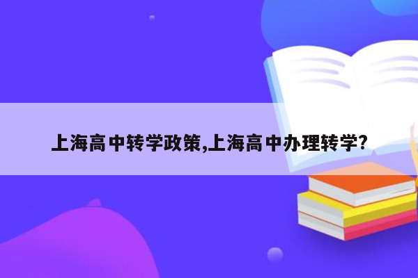 上海高中转学政策,上海高中办理转学?