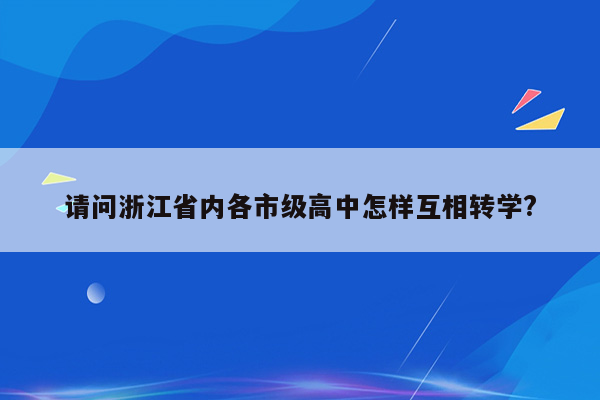 请问浙江省内各市级高中怎样互相转学?