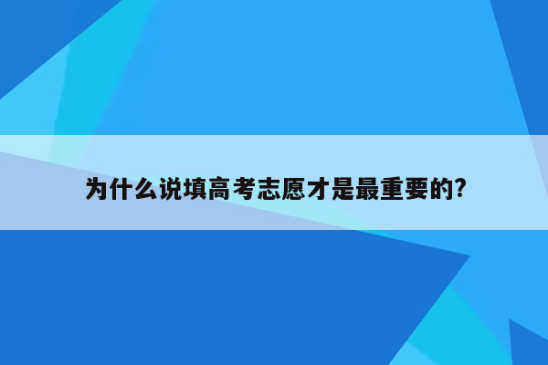 为什么说填高考志愿才是最重要的?