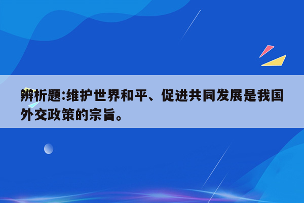 辨析题:维护世界和平、促进共同发展是我国外交政策的宗旨。