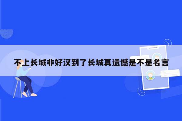 不上长城非好汉到了长城真遗憾是不是名言