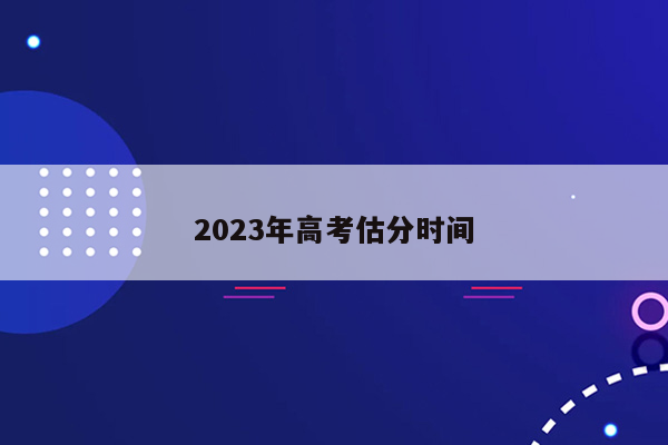 2023年高考估分时间