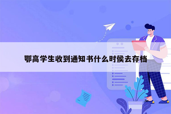 鄂高学生收到通知书什么时侯去存档