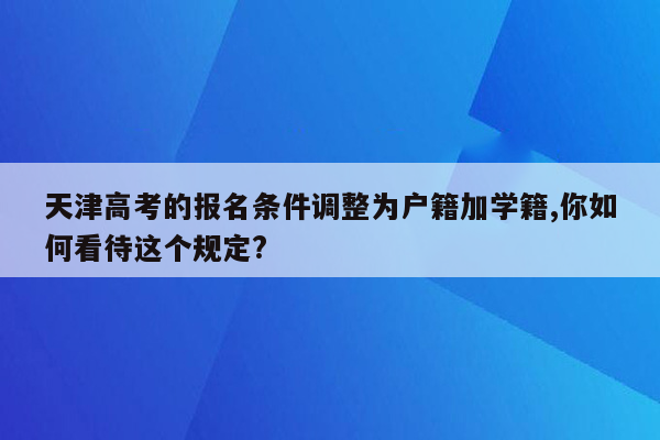 天津高考的报名条件调整为户籍加学籍,你如何看待这个规定?