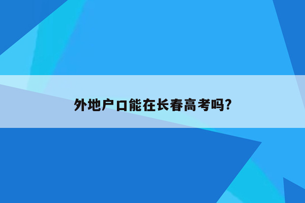 外地户口能在长春高考吗?